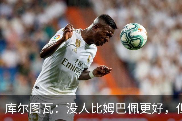 库尔图瓦：没人比姆巴佩更好，但金球奖投票标准说不清