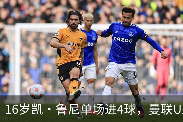 16岁凯·鲁尼单场进4球，曼联U21六球大胜伯恩利