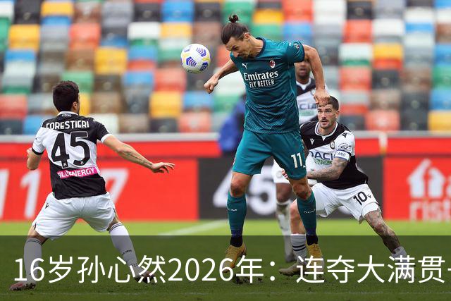 16岁孙心然2026年：连夺大满贯+总决赛冠军+锁定年终第一，创历史