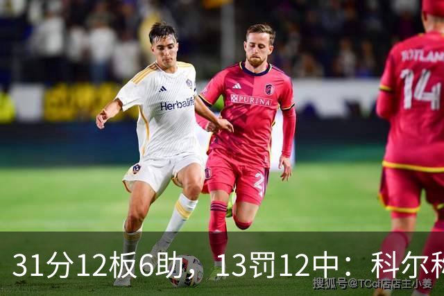 31分12板6助，13罚12中：科尔称他壮得像头牛