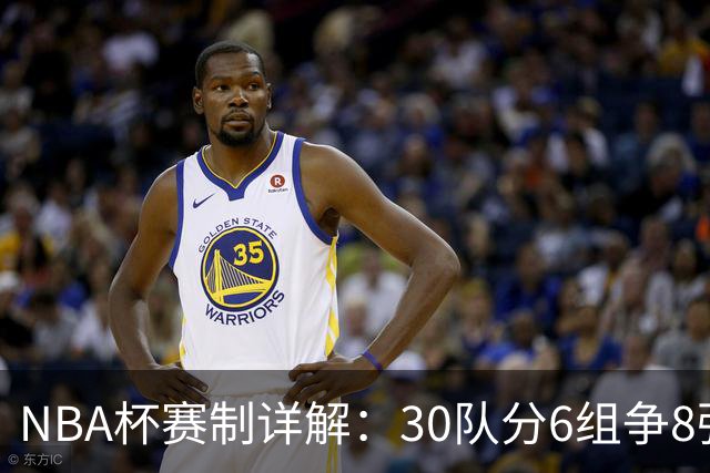 NBA杯赛制详解：30队分6组争8强席位